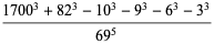 (1700^3+82^3-10^3-9^3-6^3-3^3)/(69^5)