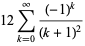 12sum_(k=0)^(infty)((-1)^k)/((k+1)^2)