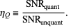  eta_Q=(SNR_(quant))/(SNR_(unquant)). 