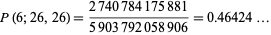  P(6;26,26)=(2740784175881)/(5903792058906)=0.46424... 