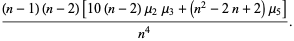 ((n-1)(n-2)[10(n-2)mu_2mu_3+(n^2-2n+2)mu_5])/(n^4).