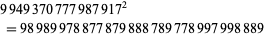  9949370777987917^2 
 =98989978877879888789778997998889   