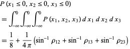  P(x_1<=0,x_2<=0,x_3<=0) 
=int_(-infty)^0int_(-infty)^0int_(-infty)^0P(x_1,x_2,x_3)dx_1dx_2dx_3 
=1/8+1/(4pi)(sin^(-1)rho_(12)+sin^(-1)rho_(13)+sin^(-1)rho_(23))  