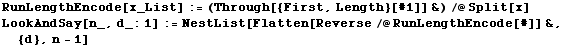 RunLengthEncode[x_List] := (Through[{First, Length}[#1]] &)/@Split[x] LookAndSay[n_, d_:1] := NestList[Flatten[Reverse/@RunLengthEncode[#]] &, {d}, n - 1] 