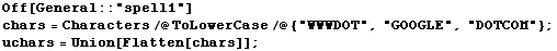 Off[General :: "spell1"] chars = Characters/@ToLowerCase/@{"WWWDOT", "GOOGLE", "DOTCOM"} ; uchars = Union[Flatten[chars]] ; 