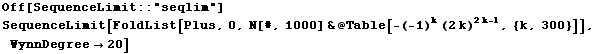 Off[SequenceLimit :: "seqlim"] SequenceLimit[FoldList[Plus, 0, N[#, 1000] & @ Table[-(-1)^k (2k)^(2k - 1), {k, 300}]], WynnDegree20] 